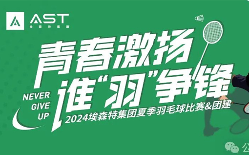 青春激扬，谁“羽”争锋——2024埃森特集团夏季羽毛球比赛&团建活动精彩回顾